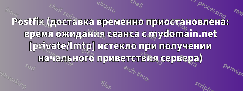 Postfix (доставка временно приостановлена: время ожидания сеанса с mydomain.net [private/lmtp] истекло при получении начального приветствия сервера)