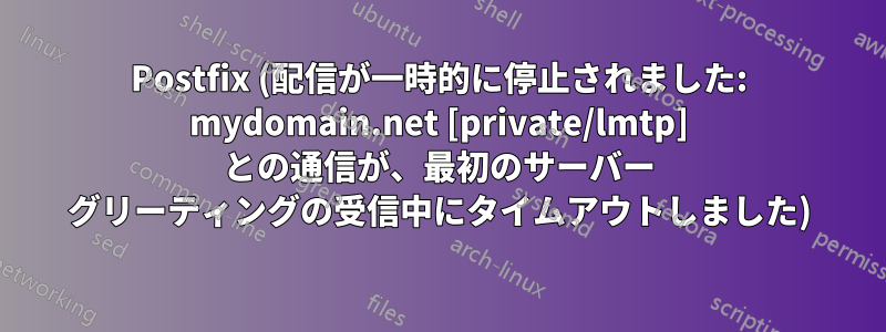 Postfix (配信が一時的に停止されました: mydomain.net [private/lmtp] との通信が、最初のサーバー グリーティングの受信中にタイムアウトしました)