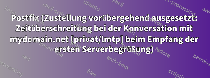 Postfix (Zustellung vorübergehend ausgesetzt: Zeitüberschreitung bei der Konversation mit mydomain.net [privat/lmtp] beim Empfang der ersten Serverbegrüßung)