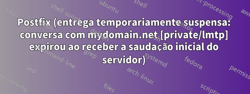 Postfix (entrega temporariamente suspensa: conversa com mydomain.net [private/lmtp] expirou ao receber a saudação inicial do servidor)