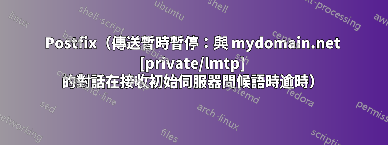 Postfix（傳送暫時暫停：與 mydomain.net [private/lmtp] 的對話在接收初始伺服器問候語時逾時）