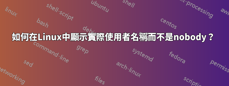 如何在Linux中顯示實際使用者名稱而不是nobody？