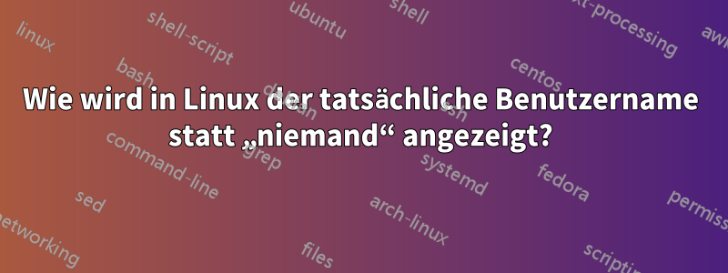 Wie wird in Linux der tatsächliche Benutzername statt „niemand“ angezeigt?