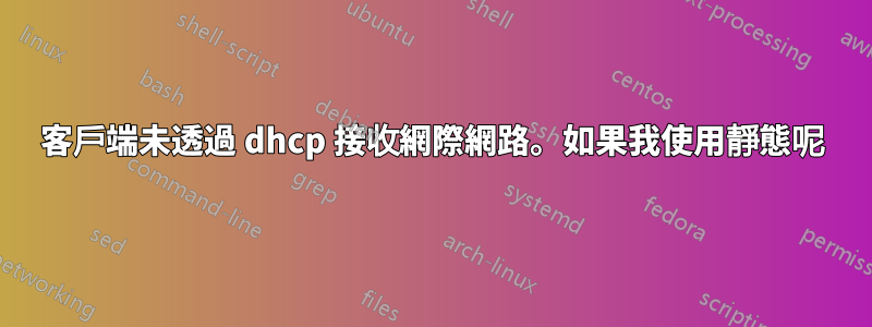 客戶端未透過 dhcp 接收網際網路。如果我使用靜態呢