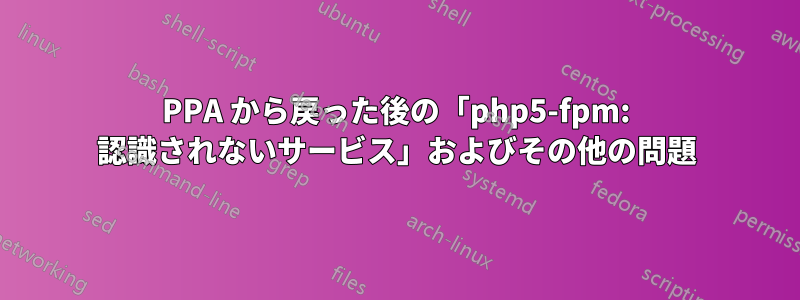 PPA から戻った後の「php5-fpm: 認識されないサービス」およびその他の問題