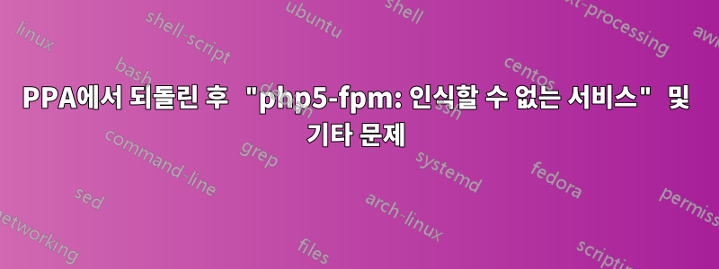 PPA에서 되돌린 후 "php5-fpm: 인식할 수 없는 서비스" 및 기타 문제