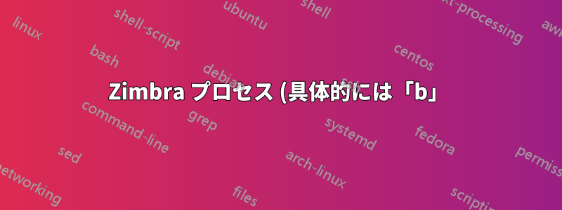 Zimbra プロセス (具体的には「b」) が何を実行しているかを知るにはどうすればよいですか?