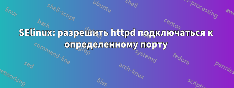 SElinux: разрешить httpd подключаться к определенному порту