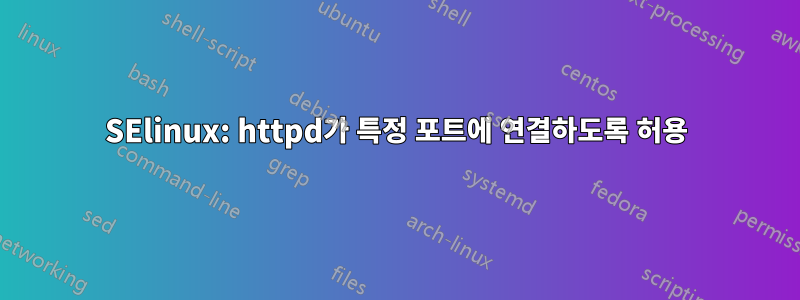 SElinux: httpd가 특정 포트에 연결하도록 허용