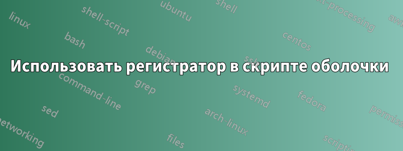 Использовать регистратор в скрипте оболочки