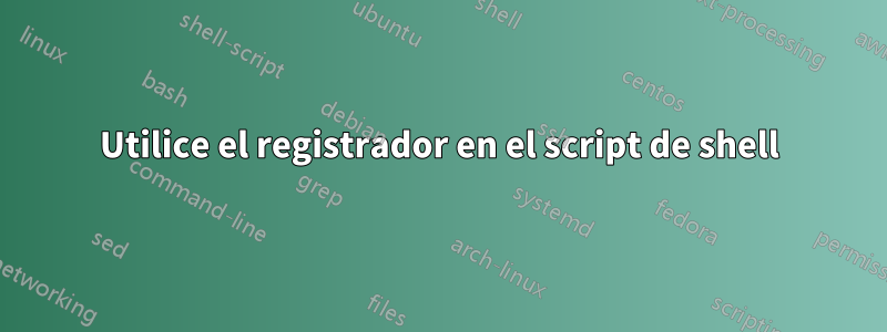 Utilice el registrador en el script de shell