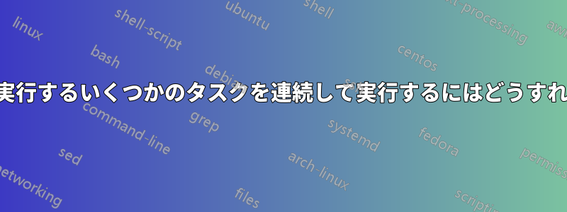 通常は手動で実行するいくつかのタスクを連続して実行するにはどうすればよいですか