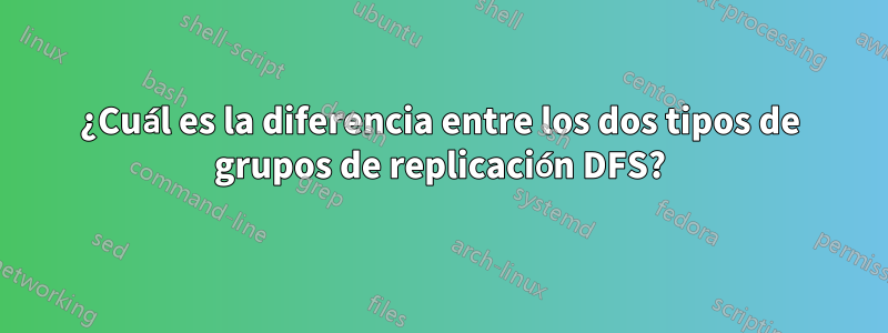 ¿Cuál es la diferencia entre los dos tipos de grupos de replicación DFS?