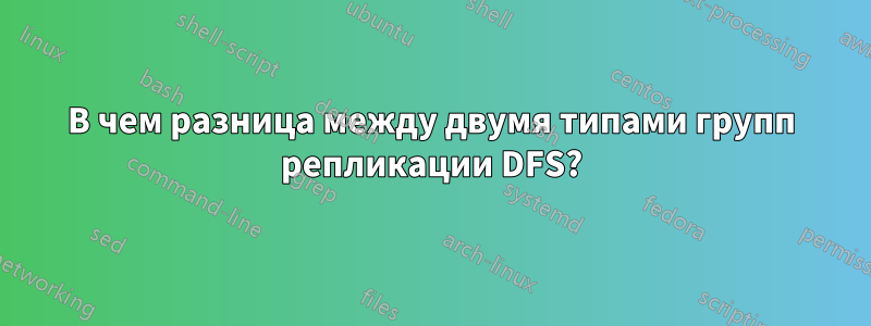 В чем разница между двумя типами групп репликации DFS?