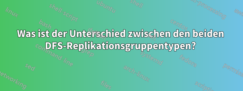 Was ist der Unterschied zwischen den beiden DFS-Replikationsgruppentypen?