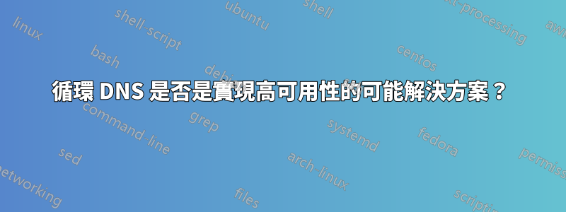 循環 DNS 是否是實現高可用性的可能解決方案？