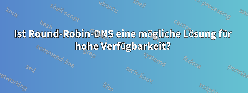 Ist Round-Robin-DNS eine mögliche Lösung für hohe Verfügbarkeit?