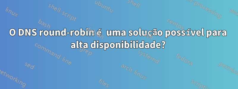 O DNS round-robin é uma solução possível para alta disponibilidade?