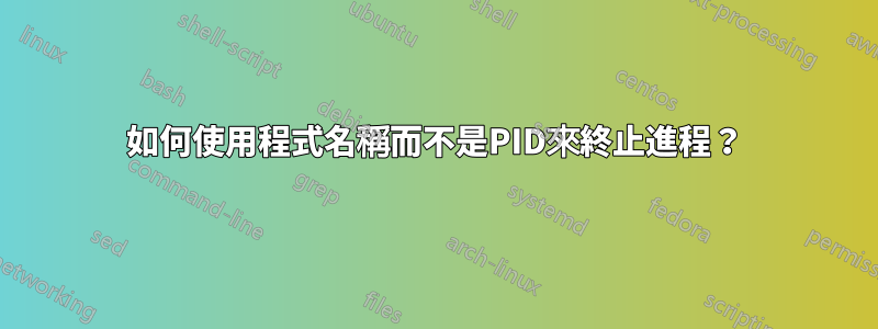 如何使用程式名稱而不是PID來終止進程？