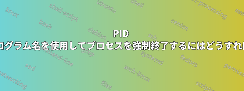 PID の代わりにプログラム名を使用してプロセスを強制終了するにはどうすればいいですか?