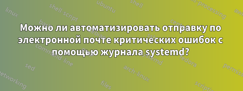 Можно ли автоматизировать отправку по электронной почте критических ошибок с помощью журнала systemd?