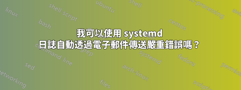 我可以使用 systemd 日誌自動透過電子郵件傳送嚴重錯誤嗎？