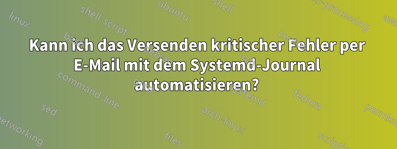 Kann ich das Versenden kritischer Fehler per E-Mail mit dem Systemd-Journal automatisieren?