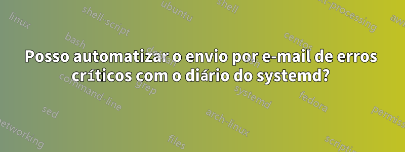 Posso automatizar o envio por e-mail de erros críticos com o diário do systemd?