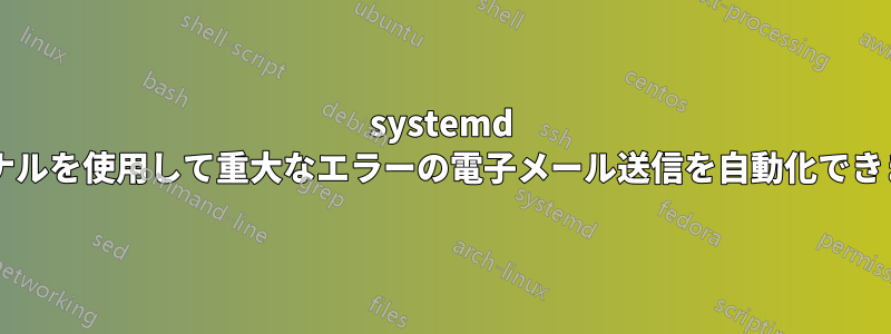 systemd ジャーナルを使用して重大なエラーの電子メール送信を自動化できますか?