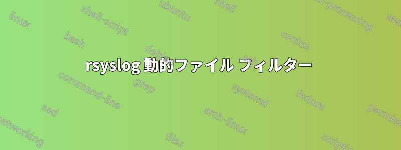 rsyslog 動的ファイル フィルター