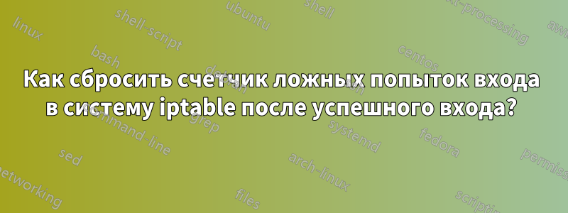 Как сбросить счетчик ложных попыток входа в систему iptable после успешного входа?