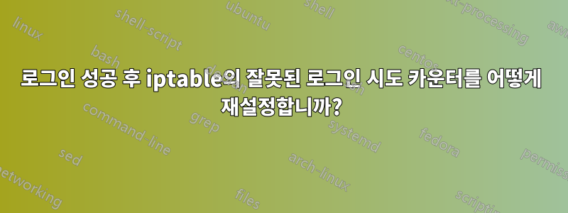 로그인 성공 후 iptable의 잘못된 로그인 시도 카운터를 어떻게 재설정합니까?