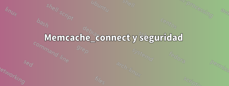 Memcache_connect y seguridad