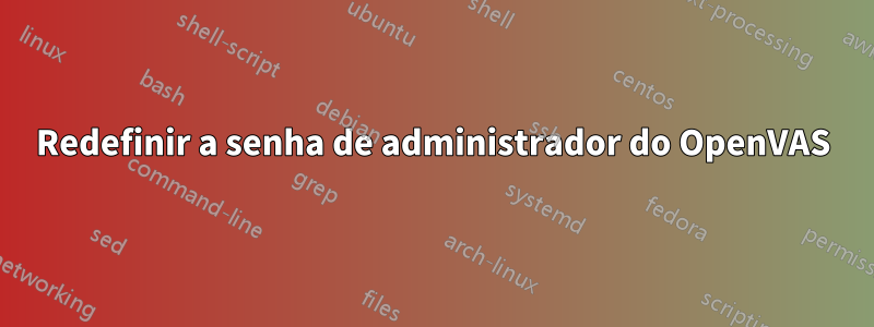 Redefinir a senha de administrador do OpenVAS