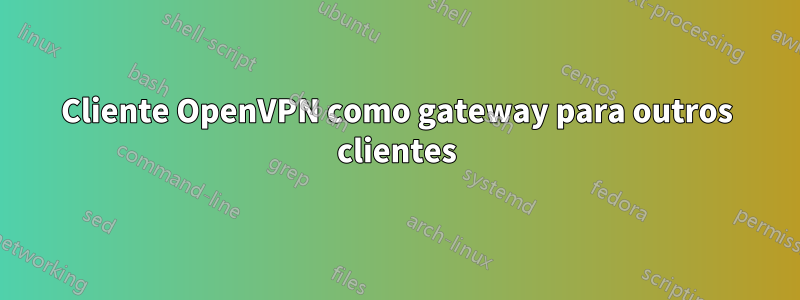 Cliente OpenVPN como gateway para outros clientes