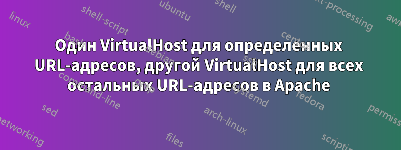 Один VirtualHost для определенных URL-адресов, другой VirtualHost для всех остальных URL-адресов в Apache