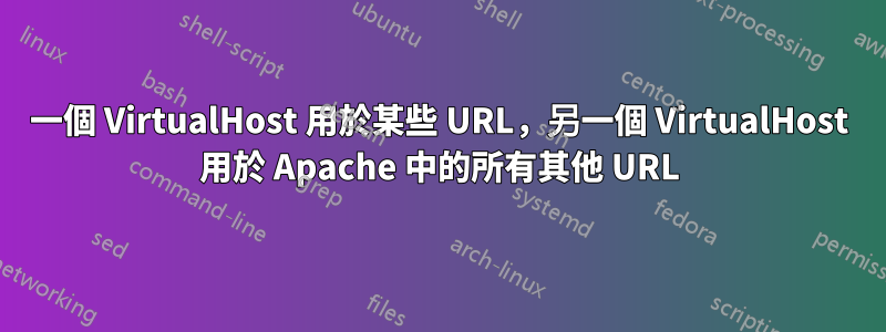 一個 VirtualHost 用於某些 URL，另一個 VirtualHost 用於 Apache 中的所有其他 URL