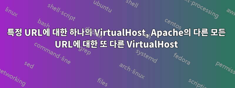 특정 URL에 대한 하나의 VirtualHost, Apache의 다른 모든 URL에 대한 또 다른 VirtualHost