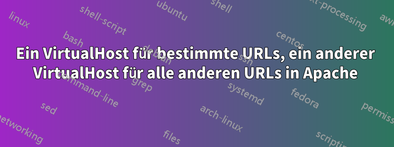 Ein VirtualHost für bestimmte URLs, ein anderer VirtualHost für alle anderen URLs in Apache