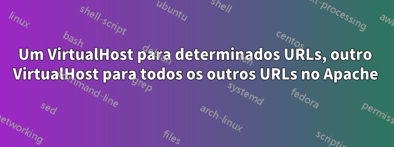 Um VirtualHost para determinados URLs, outro VirtualHost para todos os outros URLs no Apache