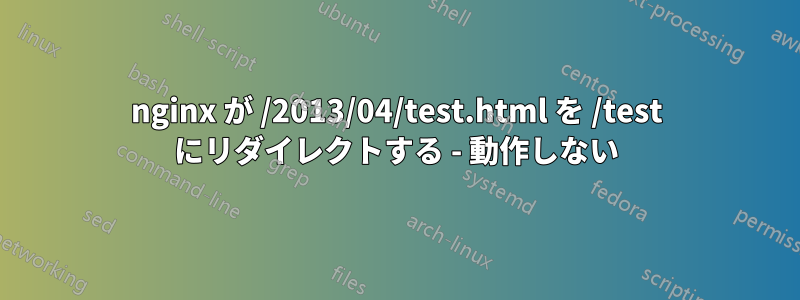 nginx が /2013/04/test.html を /test にリダイレクトする - 動作しない