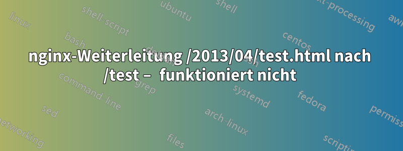 nginx-Weiterleitung /2013/04/test.html nach /test – funktioniert nicht