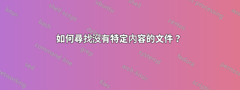 如何尋找沒有特定內容的文件？