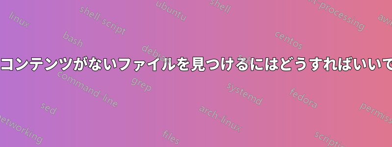 特定のコンテンツがないファイルを見つけるにはどうすればいいですか?