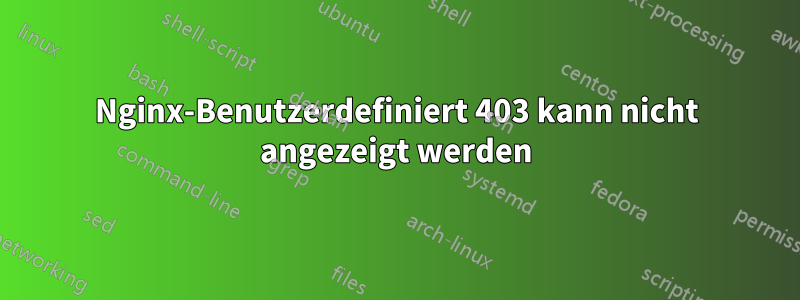 Nginx-Benutzerdefiniert 403 kann nicht angezeigt werden