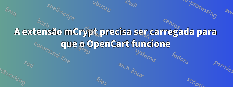 A extensão mCrypt precisa ser carregada para que o OpenCart funcione