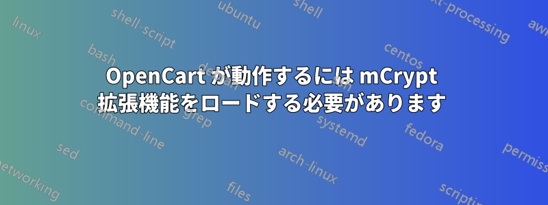 OpenCart が動作するには mCrypt 拡張機能をロードする必要があります