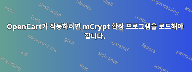 OpenCart가 작동하려면 mCrypt 확장 프로그램을 로드해야 합니다.