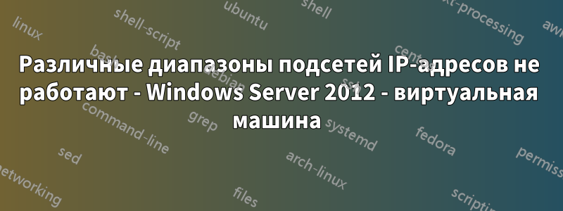 Различные диапазоны подсетей IP-адресов не работают - Windows Server 2012 - виртуальная машина 