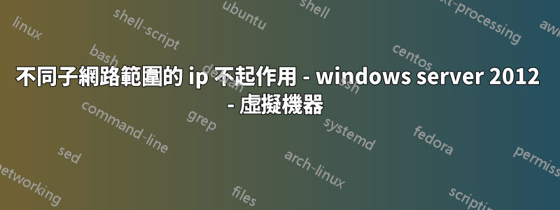 不同子網路範圍的 ip 不起作用 - windows server 2012 - 虛擬機器 